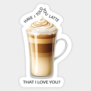 HAVE I TOLD YOU LATTE THAT I LOVE YOU? Sticker